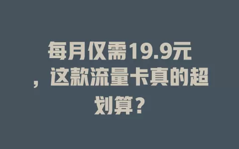 每月仅需19.9元，这款流量卡真的超划算？