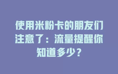 使用米粉卡的朋友们注意了：流量提醒你知道多少？