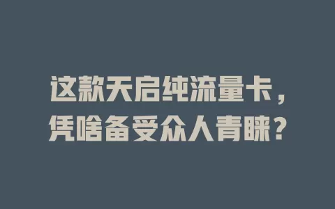 这款天启纯流量卡，凭啥备受众人青睐？