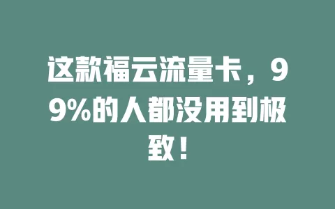 这款福云流量卡，99%的人都没用到极致！
