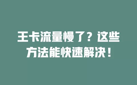 王卡流量慢了？这些方法能快速解决！