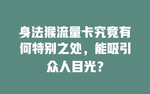 身法猴流量卡究竟有何特别之处，能吸引众人目光？