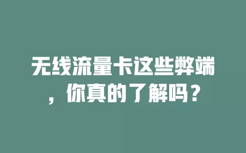 无线流量卡这些弊端，你真的了解吗？