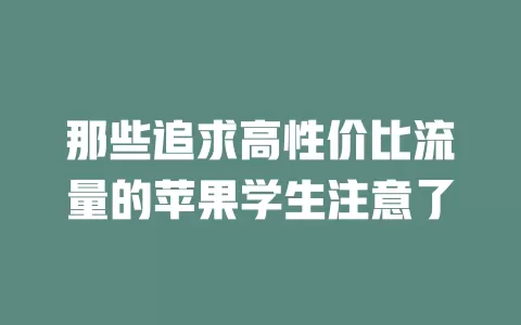 那些追求高性价比流量的苹果学生注意了