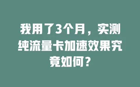 我用了3个月，实测纯流量卡加速效果究竟如何？