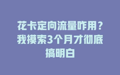 花卡定向流量咋用？我摸索3个月才彻底搞明白