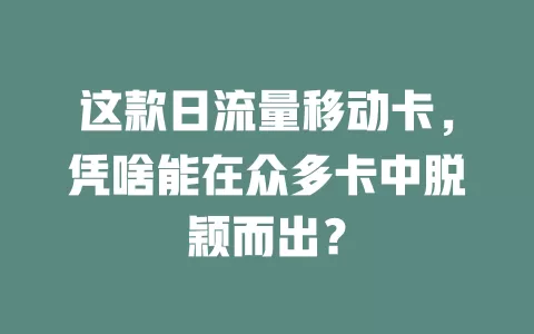 这款日流量移动卡，凭啥能在众多卡中脱颖而出？