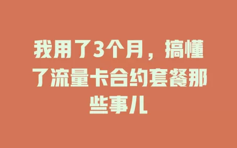 我用了3个月，搞懂了流量卡合约套餐那些事儿