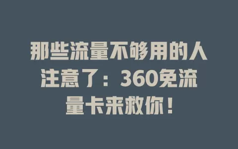 那些流量不够用的人注意了：360免流量卡来救你！