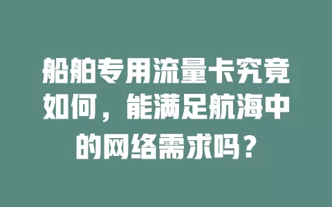 船舶专用流量卡究竟如何，能满足航海中的网络需求吗？