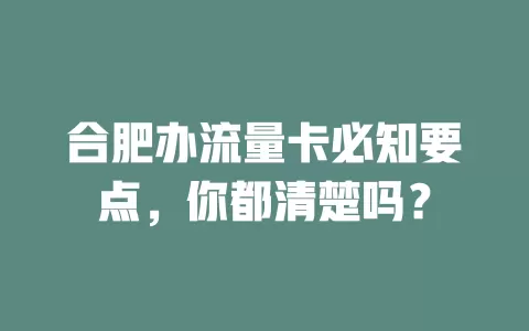 合肥办流量卡必知要点，你都清楚吗？
