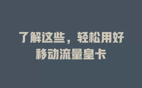 了解这些，轻松用好移动流量皇卡