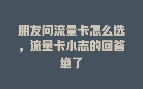 朋友问流量卡怎么选，流量卡小志的回答绝了