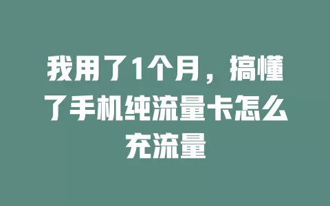 我用了1个月，搞懂了手机纯流量卡怎么充流量