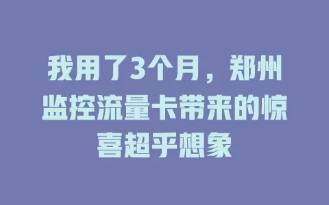 我用了3个月，郑州监控流量卡带来的惊喜超乎想象