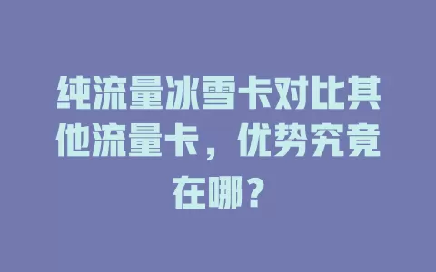 纯流量冰雪卡对比其他流量卡，优势究竟在哪？