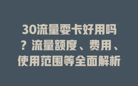 30流量耍卡好用吗？流量额度、费用、使用范围等全面解析