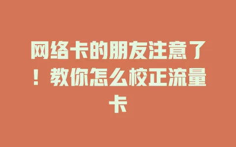 网络卡的朋友注意了！教你怎么校正流量卡