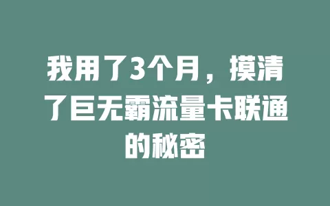 我用了3个月，摸清了巨无霸流量卡联通的秘密