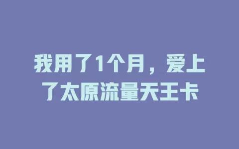 我用了1个月，爱上了太原流量天王卡