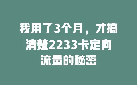 我用了3个月，才搞清楚2233卡定向流量的秘密