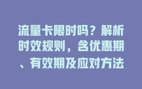 流量卡限时吗？解析时效规则，含优惠期、有效期及应对方法