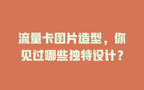 流量卡图片造型，你见过哪些独特设计？