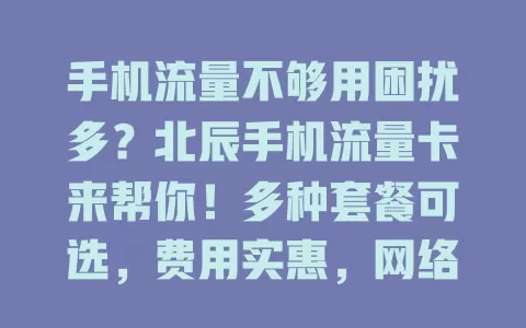 手机流量不够用困扰多？北辰手机流量卡来帮你！多种套餐可选，费用实惠，网络稳定，让你畅享上网乐趣