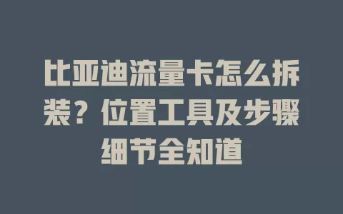 比亚迪流量卡怎么拆装？位置工具及步骤细节全知道