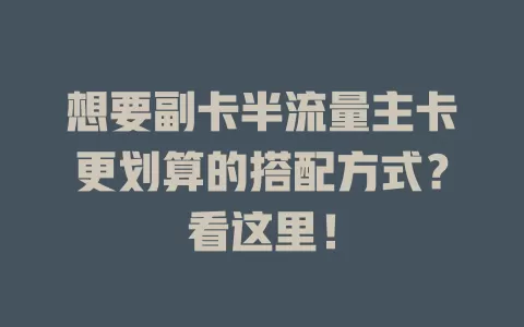 想要副卡半流量主卡更划算的搭配方式？看这里！