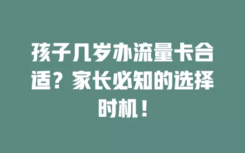孩子几岁办流量卡合适？家长必知的选择时机！