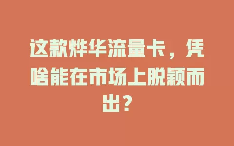这款烨华流量卡，凭啥能在市场上脱颖而出？