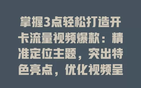 掌握3点轻松打造开卡流量视频爆款：精准定位主题，突出特色亮点，优化视频呈现