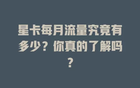 星卡每月流量究竟有多少？你真的了解吗？