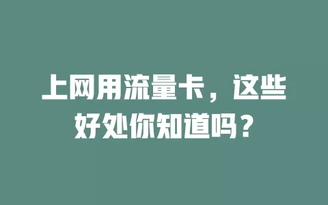 上网用流量卡，这些好处你知道吗？