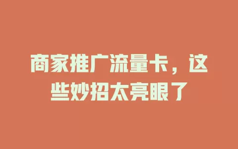 商家推广流量卡，这些妙招太亮眼了