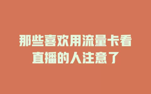 那些喜欢用流量卡看直播的人注意了