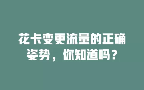 花卡变更流量的正确姿势，你知道吗？