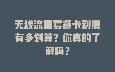 无线流量套餐卡到底有多划算？你真的了解吗？