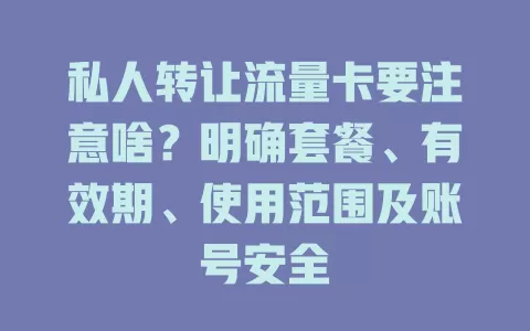 私人转让流量卡要注意啥？明确套餐、有效期、使用范围及账号安全