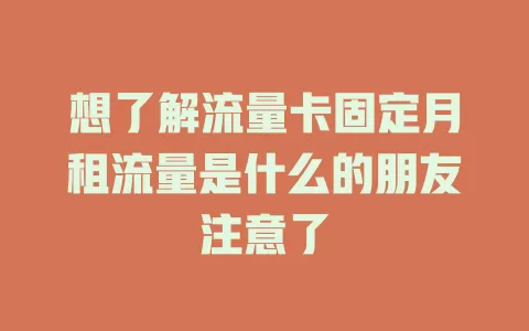 想了解流量卡固定月租流量是什么的朋友注意了