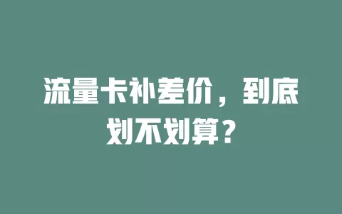 流量卡补差价，到底划不划算？