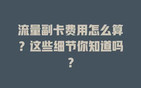 流量副卡费用怎么算？这些细节你知道吗？