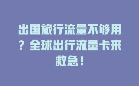 出国旅行流量不够用？全球出行流量卡来救急！
