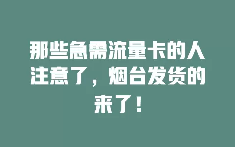 那些急需流量卡的人注意了，烟台发货的来了！