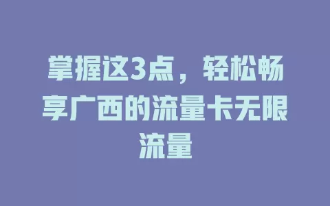 掌握这3点，轻松畅享广西的流量卡无限流量