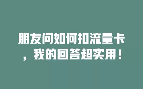 朋友问如何扣流量卡，我的回答超实用！