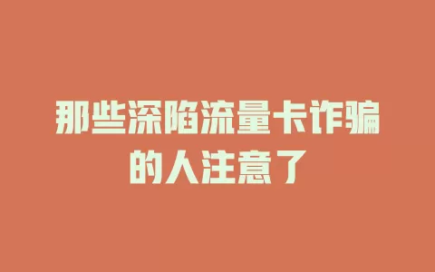 那些深陷流量卡诈骗的人注意了