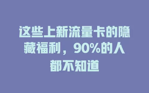 这些上新流量卡的隐藏福利，90%的人都不知道