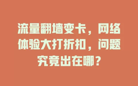 流量翻墙变卡，网络体验大打折扣，问题究竟出在哪？